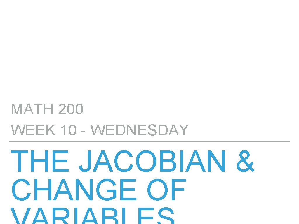 MATH 200 WEEK 10 - WEDNESDAY THE JACOBIAN & CHANGE OF 