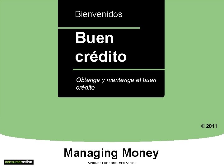 Bienvenidos Buen crédito a Obtenga y mantenga el buen crédito © 2011 Managing Money