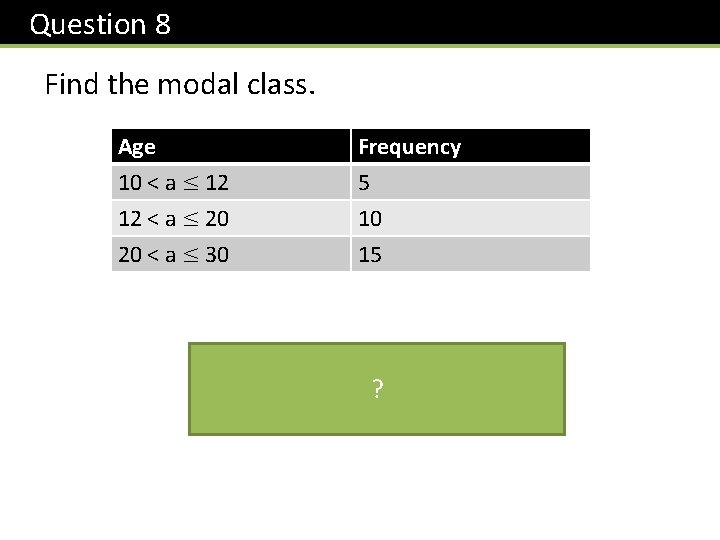 Question 8 Find the modal class. Age 10 < a ≤ 12 12 <