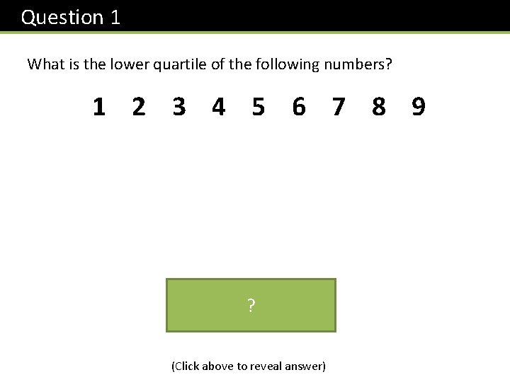 Question 1 What is the lower quartile of the following numbers? 1 2 3