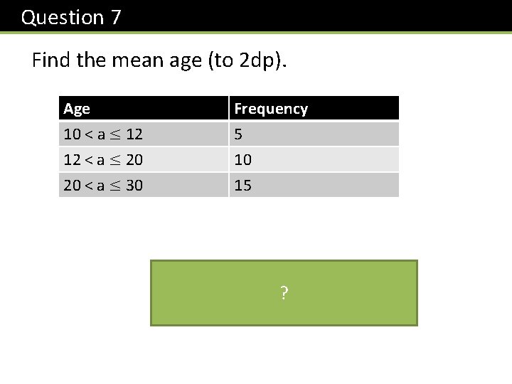 Question 7 Find the mean age (to 2 dp). Age 10 < a ≤