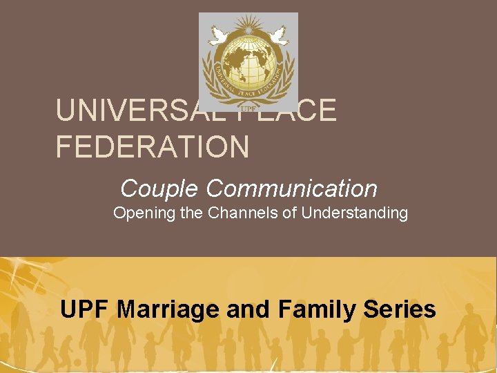 UNIVERSAL PEACE FEDERATION Couple Communication Opening the Channels of Understanding UPF Marriage and Family