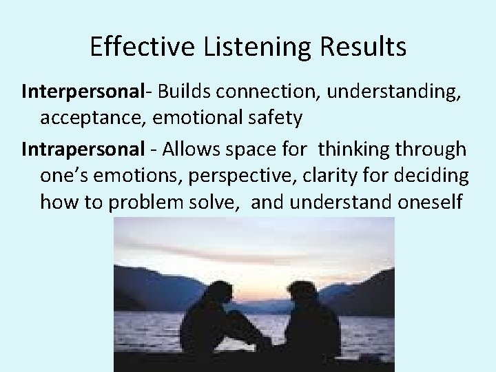 Effective Listening Results Interpersonal- Builds connection, understanding, acceptance, emotional safety Intrapersonal - Allows space