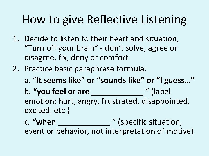 How to give Reflective Listening 1. Decide to listen to their heart and situation,