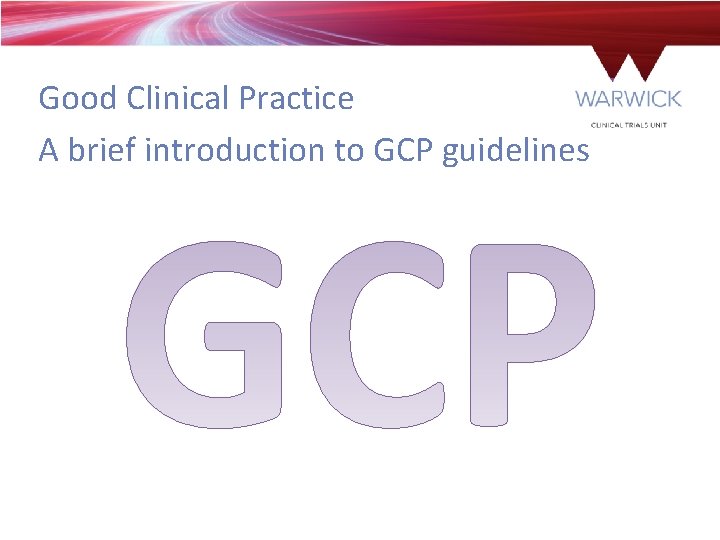 Good Clinical Practice A brief introduction to GCP guidelines 