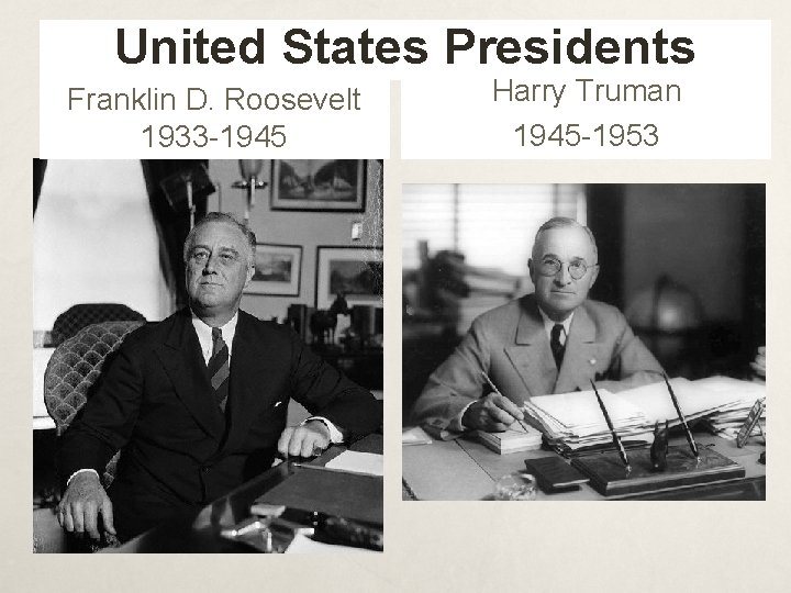 United States Presidents Franklin D. Roosevelt 1933 -1945 Harry Truman 1945 -1953 