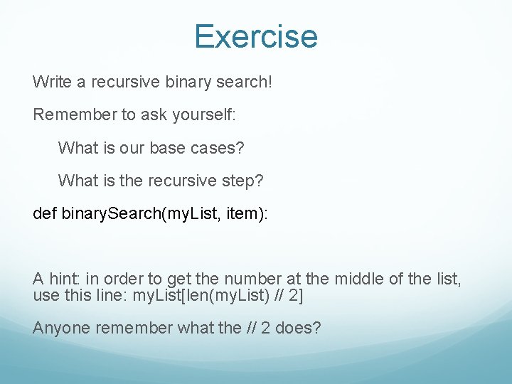 Exercise Write a recursive binary search! Remember to ask yourself: What is our base Exercise Write a recursive binary search! Remember to ask yourself: What is our base