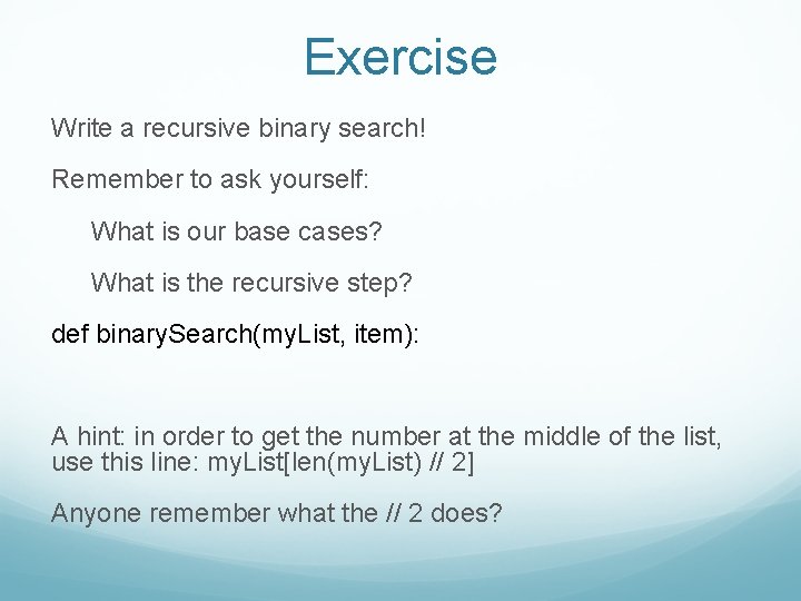 Exercise Write a recursive binary search! Remember to ask yourself: What is our base