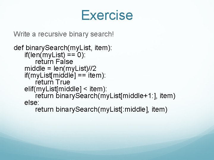 Exercise Write a recursive binary search! def binary. Search(my. List, item): if(len(my. List) ==