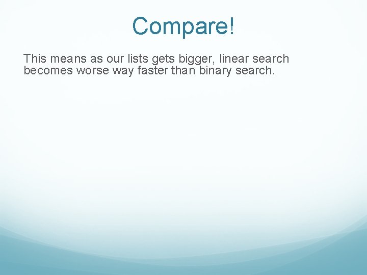 Compare! This means as our lists gets bigger, linear search becomes worse way faster