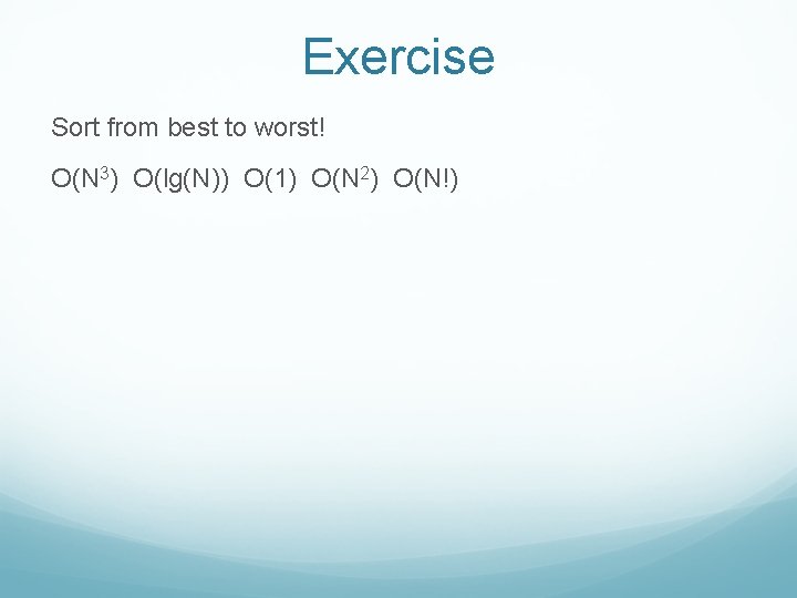 Exercise Sort from best to worst! O(N 3) O(lg(N)) O(1) O(N 2) O(N!) 