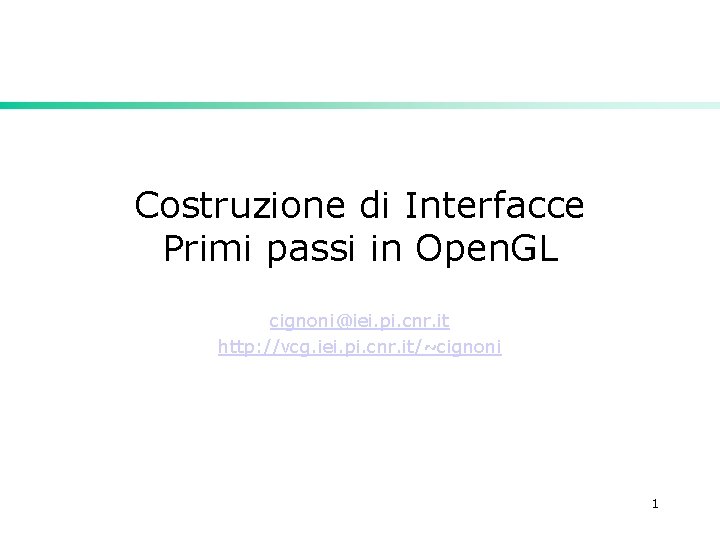 Costruzione di Interfacce Primi passi in Open. GL cignoni@iei. pi. cnr. it http: //vcg.