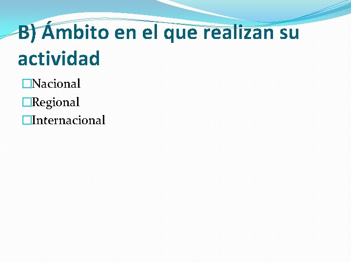 B) Ámbito en el que realizan su actividad �Nacional �Regional �Internacional 