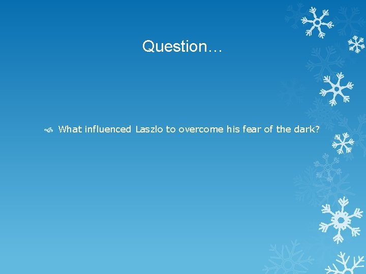 Question… What influenced Laszlo to overcome his fear of the dark? 