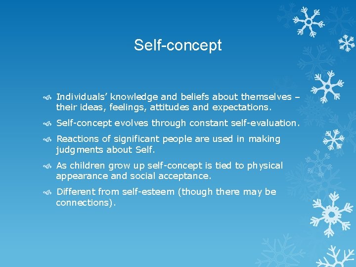 Self-concept Individuals’ knowledge and beliefs about themselves – their ideas, feelings, attitudes and expectations.