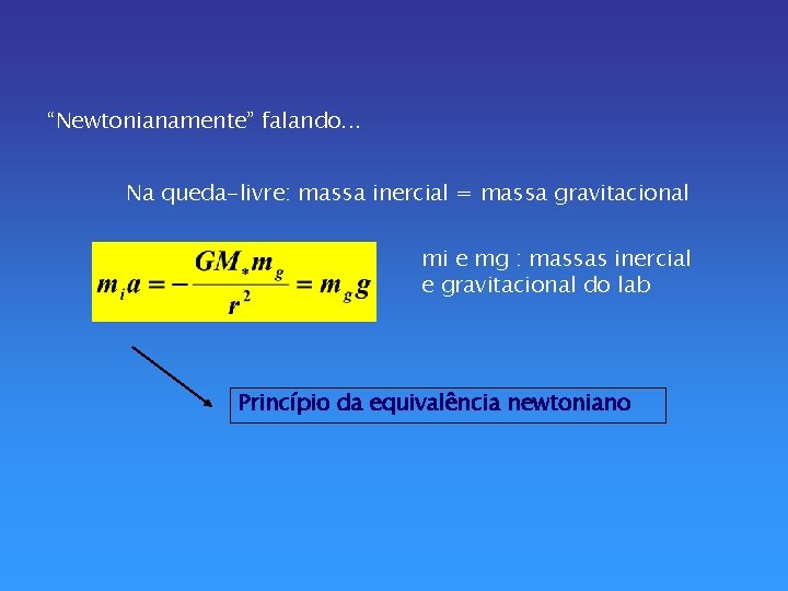 “Newtonianamente” falando. . . Na queda-livre: massa inercial = massa gravitacional mi e mg