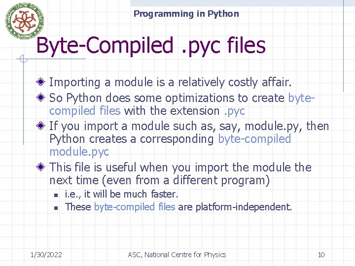 Programming in Python Byte-Compiled. pyc files Importing a module is a relatively costly affair.
