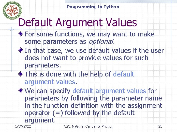 Programming in Python Default Argument Values For some functions, we may want to make