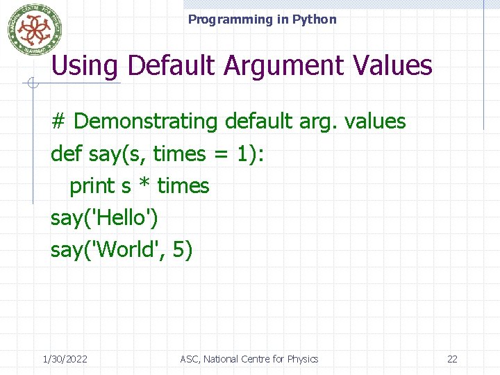Programming in Python Using Default Argument Values # Demonstrating default arg. values def say(s,