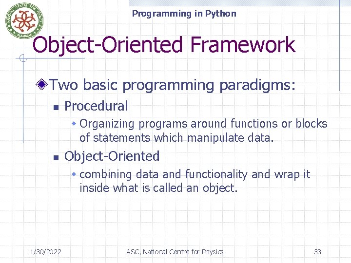 Programming in Python Object-Oriented Framework Two basic programming paradigms: n Procedural w Organizing programs