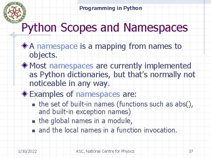 Programming in Python Scopes and Namespaces A namespace is a mapping from names to