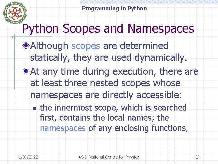 Programming in Python Scopes and Namespaces Although scopes are determined statically, they are used