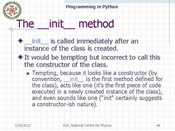 Programming in Python The __init__ method __init__ is called immediately after an instance of