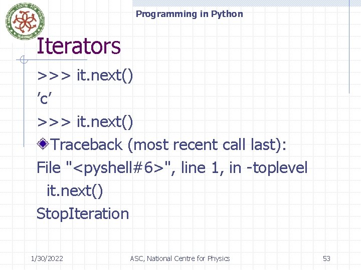 Programming in Python Iterators >>> it. next() ’c’ >>> it. next() Traceback (most recent