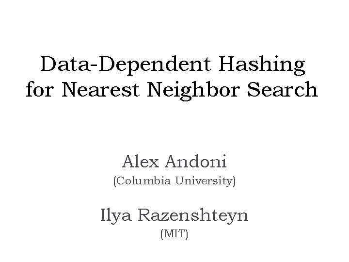 Data-Dependent Hashing for Nearest Neighbor Search Alex Andoni (Columbia University) Ilya Razenshteyn (MIT) 