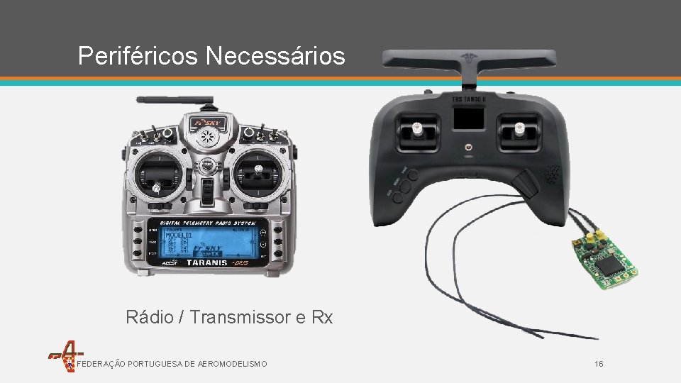 Periféricos Necessários Rádio / Transmissor e Rx FEDERAÇÃO PORTUGUESA DE AEROMODELISMO 16 