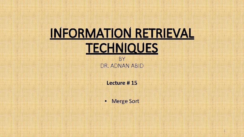 INFORMATION RETRIEVAL TECHNIQUES BY DR. ADNAN ABID Lecture # 15 • Merge Sort 1