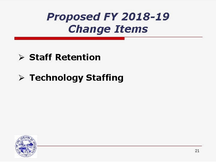 Proposed FY 2018 -19 Change Items Ø Staff Retention Ø Technology Staffing 21 