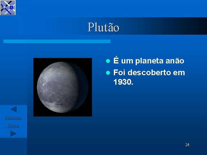 Plutão É um planeta anão l Foi descoberto em 1930. l Planetas Menu 24