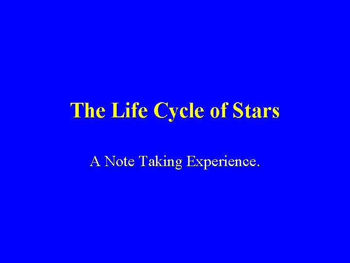 The Life Cycle of Stars A Note Taking Experience. 