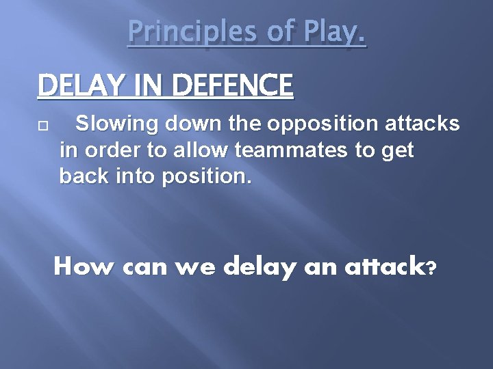 Principles of Play. DELAY IN DEFENCE Slowing down the opposition attacks in order to