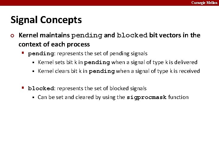 Carnegie Mellon Signal Concepts ¢ Kernel maintains pending and blocked bit vectors in the