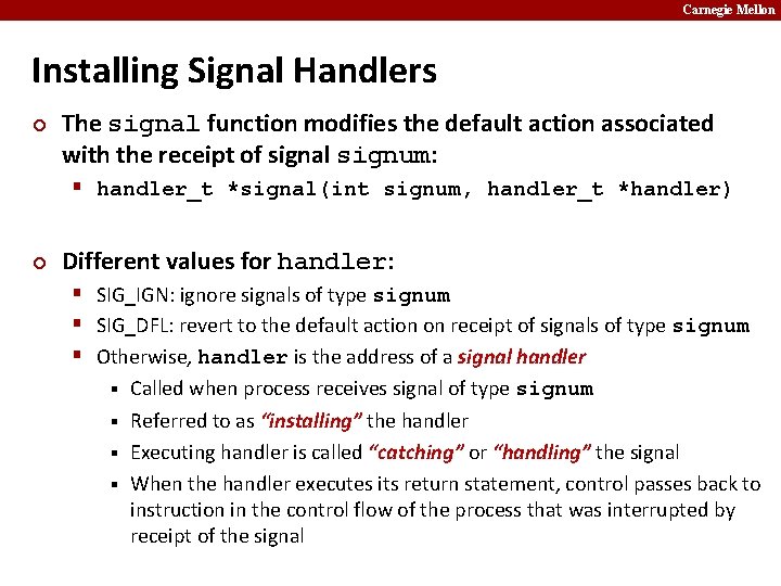 Carnegie Mellon Installing Signal Handlers ¢ The signal function modifies the default action associated