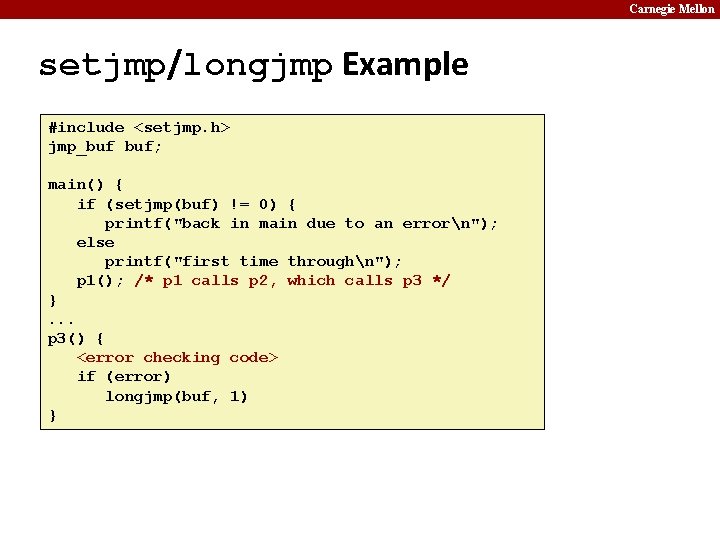 Carnegie Mellon setjmp/longjmp Example #include <setjmp. h> jmp_buf buf; main() { if (setjmp(buf) !=