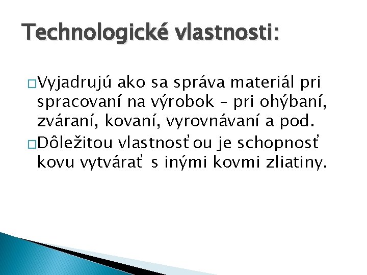 Technologické vlastnosti: �Vyjadrujú ako sa správa materiál pri spracovaní na výrobok – pri ohýbaní,