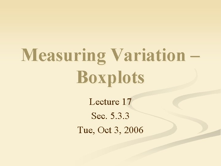 Measuring Variation – Boxplots Lecture 17 Sec. 5. 3. 3 Tue, Oct 3, 2006