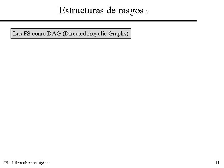 Estructuras de rasgos 2 Las FS como DAG (Directed Acyclic Graphs) PLN formalismos lógicos