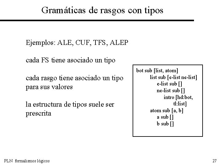 Gramáticas de rasgos con tipos Ejemplos: ALE, CUF, TFS, ALEP cada FS tiene asociado