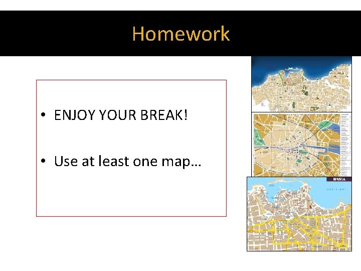 Homework • ENJOY YOUR BREAK! • Use at least one map… 