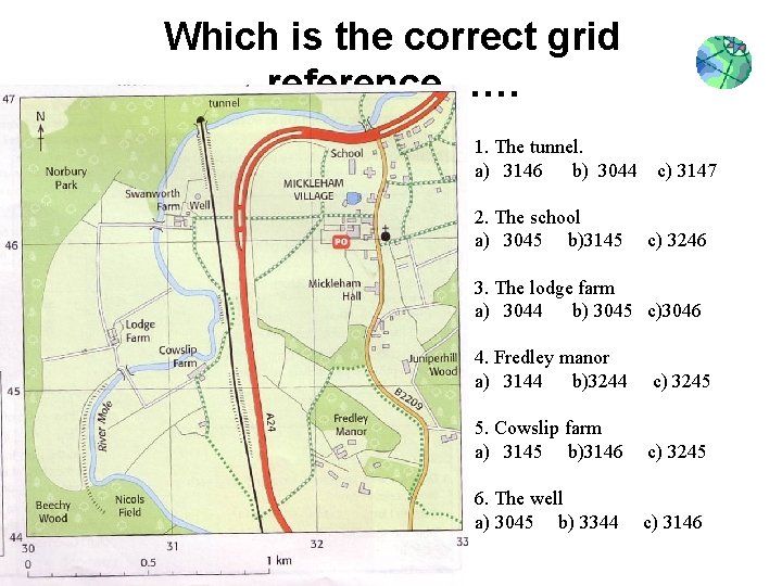 Which is the correct grid reference…… 1. The tunnel. a) 3146 b) 3044 2.