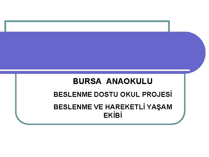 BURSA ANAOKULU BESLENME DOSTU OKUL PROJESİ BESLENME VE HAREKETLİ YAŞAM EKİBİ 