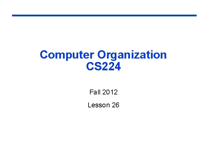 Computer Organization CS 224 Fall 2012 Lesson 26 