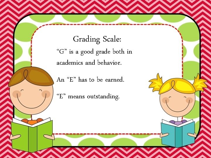 Grading Scale: “G” is a good grade both in academics and behavior. An “E”