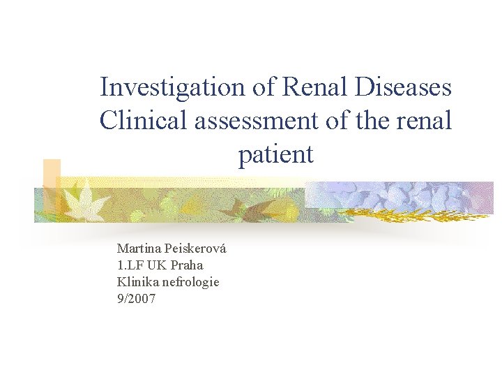 Investigation of Renal Diseases Clinical assessment of the renal patient Martina Peiskerová 1. LF