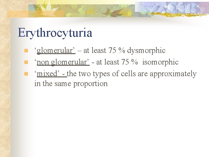 Erythrocyturia n n n ‘glomerular’ – at least 75 % dysmorphic ‘non glomerular’ -