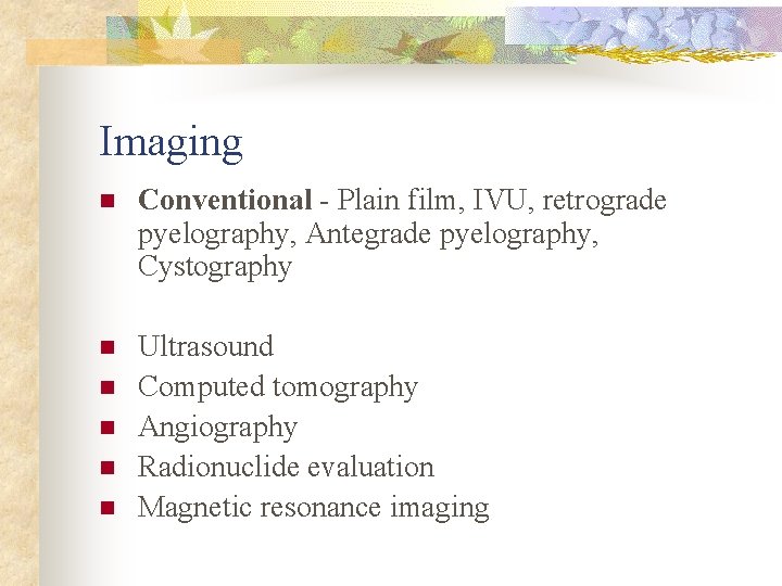 Imaging n Conventional - Plain film, IVU, retrograde pyelography, Antegrade pyelography, Cystography n Ultrasound